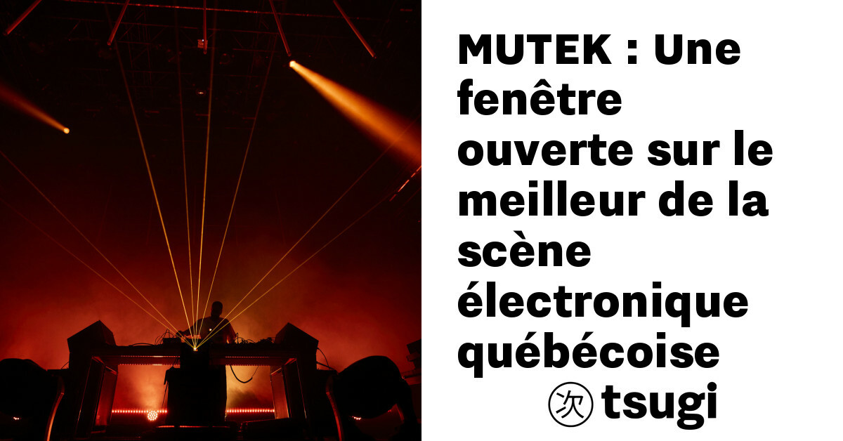 mutek une fenetre ouverte sur le meilleur de la scene electronique quebecoise